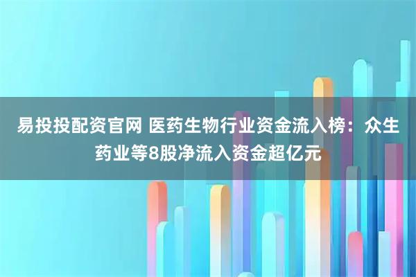 易投投配资官网 医药生物行业资金流入榜:众生药业等8股净流入资金超亿元