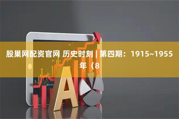 股巢网配资官网 历史时刻 | 第四期:1915~1955年(8