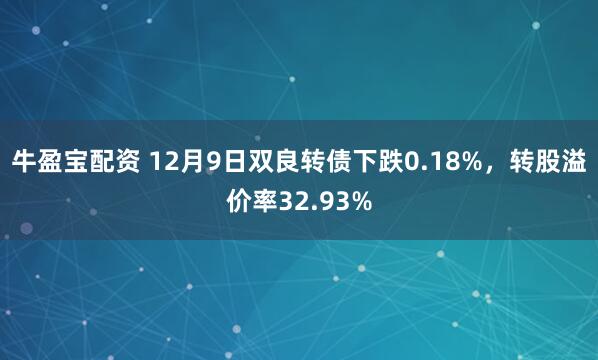 牛盈宝配资 12月9日双良转债下跌0.18%,转股溢价率32.93%
