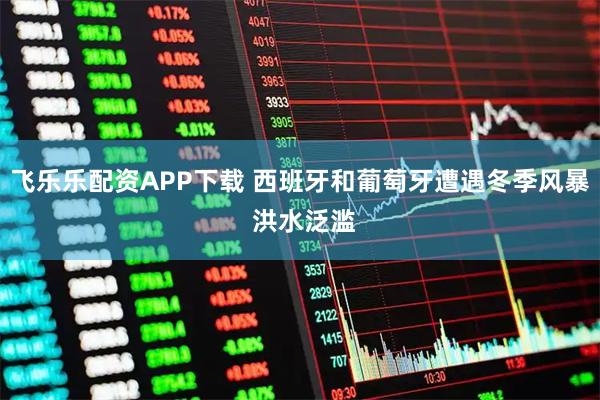 飞乐乐配资APP下载 西班牙和葡萄牙遭遇冬季风暴 洪水泛滥