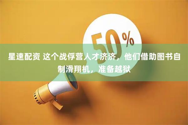星速配资 这个战俘营人才济济，他们借助图书自制滑翔机，准备越狱