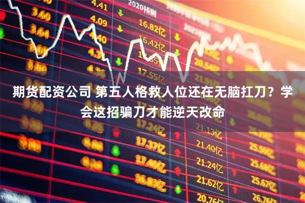期货配资公司 第五人格救人位还在无脑扛刀？学会这招骗刀才能逆天改命